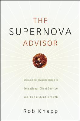The Supernova Advisor: Crossing the Invisible Bridge to Exceptional Client Service and Consistent Growth