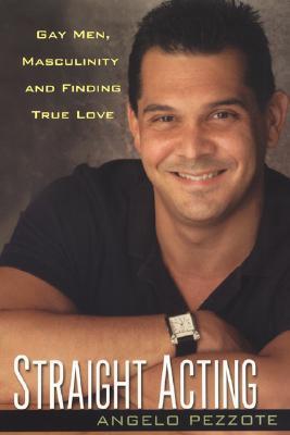 Straight Acting: Gay Men, Masculinity and Finding True Love by Angelo