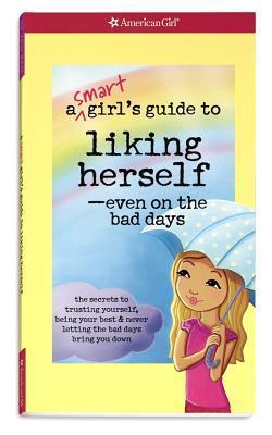 A Smart Girl's Guide to Liking Herself, Even on the Bad Days: The secrets to trusting yourself, being your best & never letting the bad days bring you down