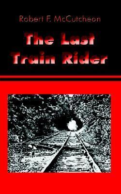 The Last Train Rider by Robert F. McCutcheon | Goodreads
