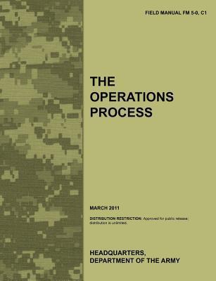 The Operations Process: The official U.S. Army Field Manual FM 5-0, C1 ...