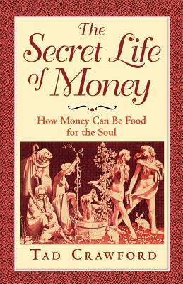 The Secret Life of Money: How Money Can Be Food for the Soul by Tad