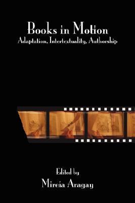 Books in Motion: Adaptation, Intertextuality, Authorship by Mireia ...