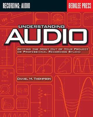 Understanding Audio: Getting the Most Out of Your Project or Professional Recording Studio