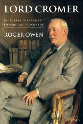 Lord Cromer: Victorian Imperialist, Edwardian Proconsul