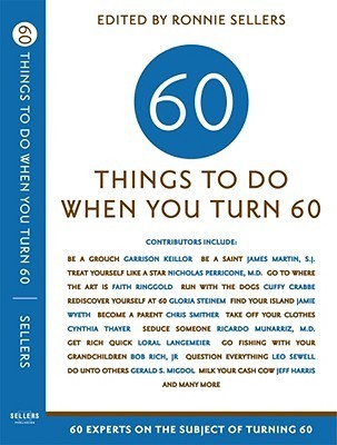 Sixty Things to Do When You Turn Sixty: 60 Experts on the Subject of ...