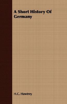 A Short History of Germany by H.C. Hawtrey | Goodreads