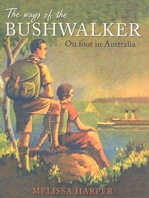 The Ways of the Bushwalker: On Foot in Australia by Melissa Harper ...