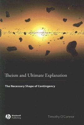 Theism and Ultimate Explanation: The Necessary Shape of Contingency by ...
