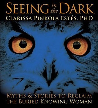 Seeing in the Dark: Myths and Stories to Reclaim the Buried, Knowing Woman