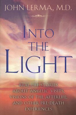 Into the Light: Real Life Stories About Angelic Visits, Visions of the Afterlife, and Other Pre-Death Experiences