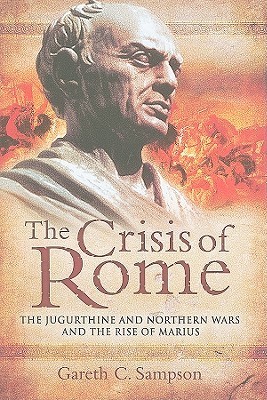 The Crisis of Rome: The Jugurthine and Northern Wars and the Rise of Marius