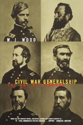 Civil War Generalship: The Art Of Command by W.J. Wood | Goodreads