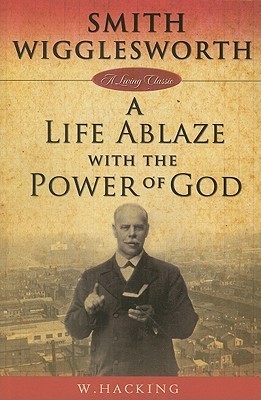 Smith Wigglesworth : A Life Ablaze With the Power of God by Willie