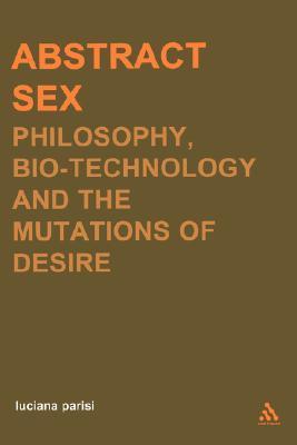 Abstract Sex: Philosophy, Bio-Technology and the Mutations of Desire