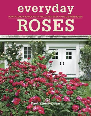Everyday Roses: How to Grow Knock Out® and Other Easy-Care Garden Roses ...