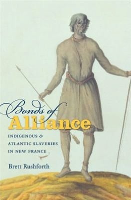 Bonds of Alliance: Indigenous and Atlantic Slaveries in New France (Published by the Omohundro Institute of Early American History and Culture and the University of North Carolina Press)