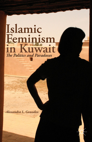 Islamic Feminism in Kuwait: The Politics and Paradoxes by Alessandra L ...
