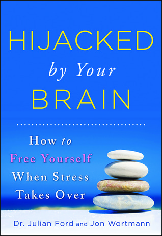 Hijacked by Your Brain: How to Free Yourself When Stress Takes Over