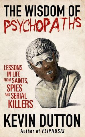 The Wisdom of Psychopaths: What Saints, Spies, and Serial Killers Can Teach Us About Success