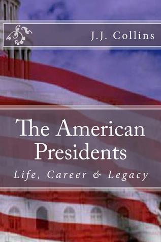 The American Presidents: Life, Career & Legacy by J.J. Collins | Goodreads