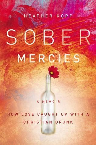 Sober Mercies: How Love Caught Up with a Christian Drunk