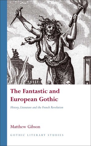 The Fantastic and European Gothic: History, Literature and the French Revolution (Gothic Literary Studies)