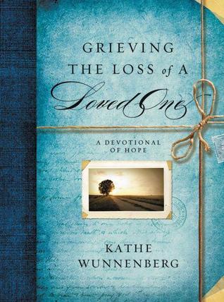 Grieving the Loss of a Loved One by Kathe Wunnenberg | Goodreads