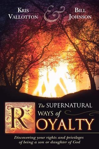 The Supernatural Ways of Royalty: Discovering Your Rights and Privileges of Being a Son or Daughter of God cover