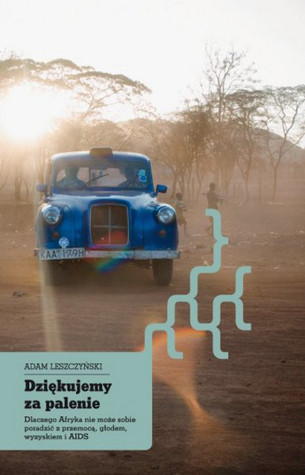 Dziękujemy za palenie. Dlaczego Afryka nie może sobie poradzić z przemocą, głodem, wyzyskiem i AIDS book cover