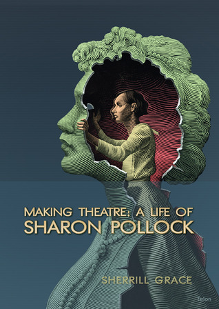 Making Theatre: A Life of Sharon Pollock by Sherrill Grace | Goodreads