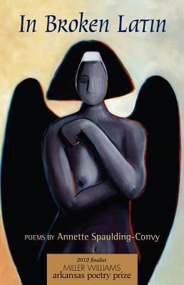 In Broken Latin: Poems by Annette Spaulding-Convy | Goodreads