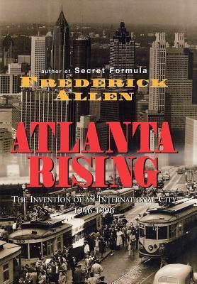 Atlanta Rising: The Invention of an International City 1946-1996 by ...