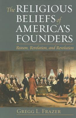The Religious Beliefs of America's Founders: Reason, Revelation, Revolution