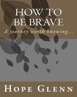 How To Be Brave: A journey worth knowing... (Volume 1) by Hope Glenn ...