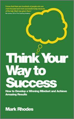 Think Your Way to Success: How to Develop a Winning Mindset and Achieve Amazing Results