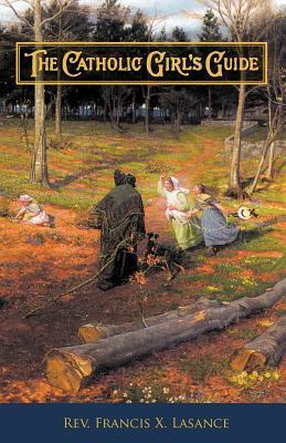 The Catholic Girl's Guide: Counsels & Devotions for Girls in the Ordinary Walks of Life