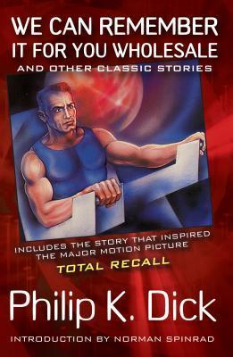 We Can Remember It for You Wholesale and Other Classic Stories by Philip K. Dick