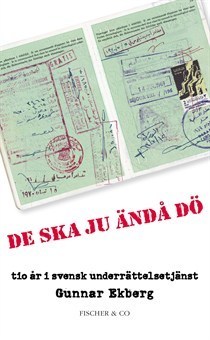 De ska ju ändå dö : Tio år i svensk underrättelsetjänst