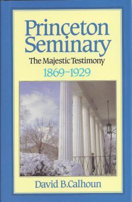 Princeton Seminary:  Volume 2, The Majestic Testimony 1869-1929
