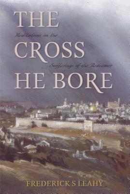 The Cross He Bore: Meditations on the Sufferings of the Redeemer