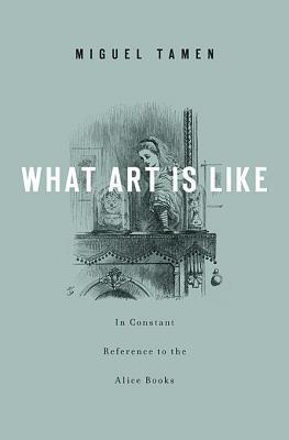 What Art Is Like, In Constant Reference to the Alice Books book cover