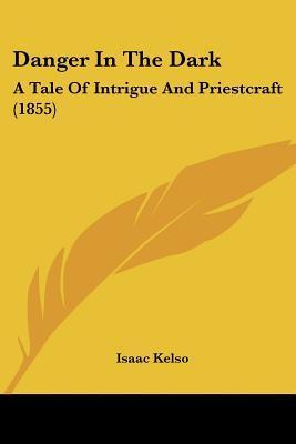 Danger In The Dark: A Tale Of Intrigue And Priestcraft by Isaac Kelso