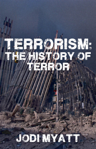 Terrorism: The History of Terror by Jodi Myatt | Goodreads