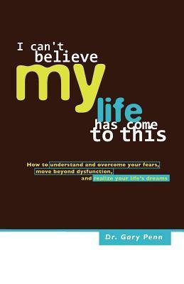 I Can't Believe My Life Has Come to This by Ph D Gary J Penn | Goodreads