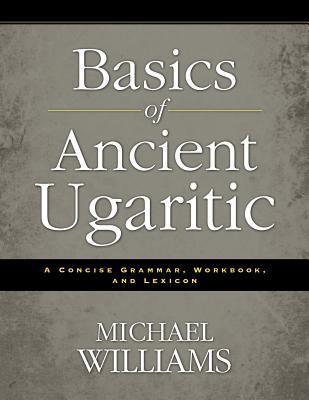 Basics of Ancient Ugaritic: A Concise Grammar, Workbook, and Lexicon