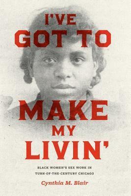 I've Got to Make My Livin': Black Women's Sex Work in Turn-of-the-Century Chicago