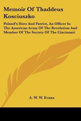 Memoir Of Thaddeus Kosciuszko: Poland's Hero And Patriot, An Officer In ...