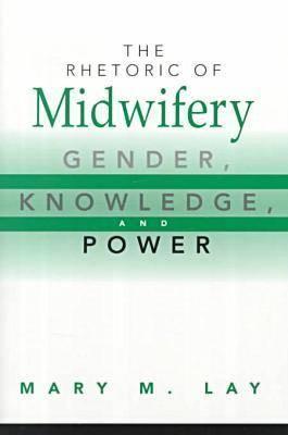 The Rhetoric of Midwifery: Gender, Knowledge, and Power by Mary M. Lay ...