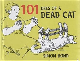 101 Uses of a Dead Cat by Simon Bond | Goodreads